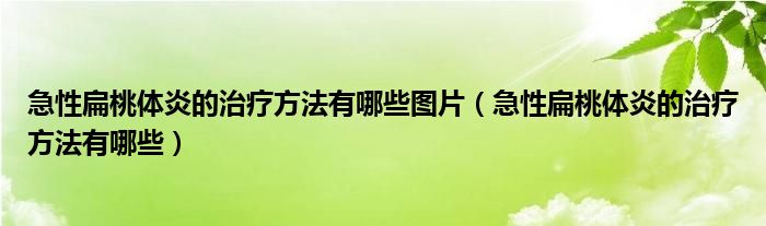 急性扁桃體炎的治療方法有哪些圖片（急性扁桃體炎的治療方法有哪些）