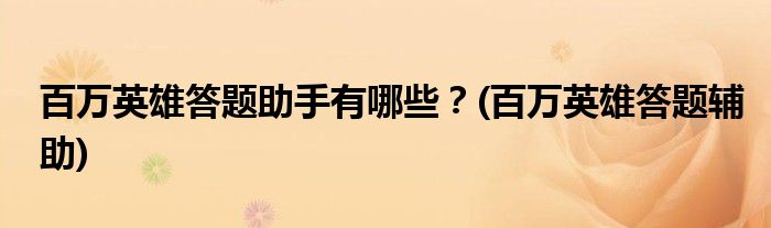 百萬英雄答題助手有哪些？(百萬英雄答題輔助)