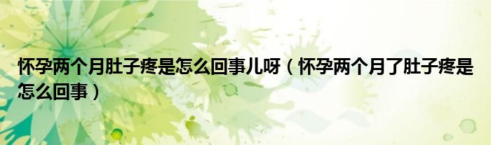 懷孕兩個(gè)月肚子疼是怎么回事兒呀（懷孕兩個(gè)月了肚子疼是怎么回事）