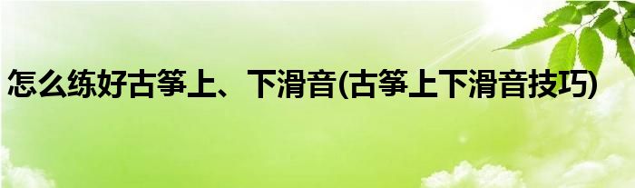 怎么練好古箏上、下滑音(古箏上下滑音技巧)