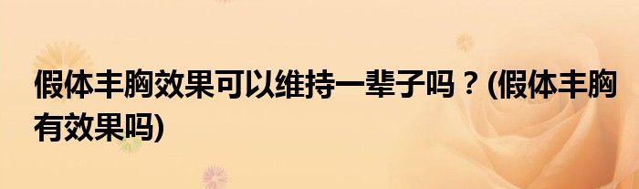 假體豐胸效果可以維持一輩子嗎？(假體豐胸有效果嗎)