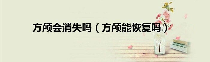 方顱會消失嗎（方顱能恢復(fù)嗎）