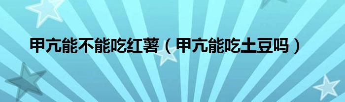 甲亢能不能吃紅薯（甲亢能吃土豆嗎）