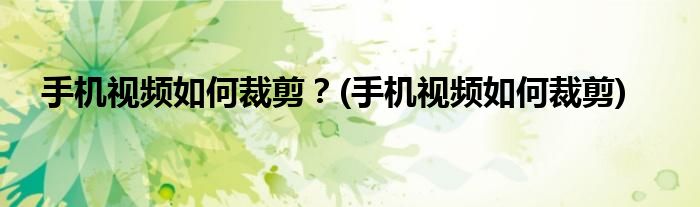 手機(jī)視頻如何裁剪？(手機(jī)視頻如何裁剪)