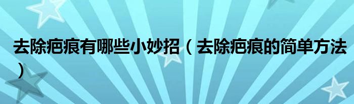 去除疤痕有哪些小妙招(去除疤痕的簡單方法)