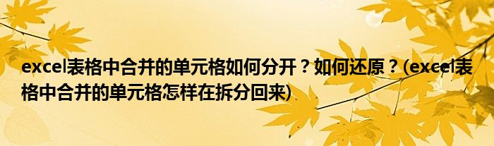 excel表格中合并的單元格如何分開？如何還原？(excel表格中合并的單元格怎樣在拆分回來)