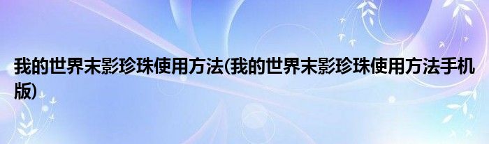 我的世界末影珍珠使用方法(我的世界末影珍珠使用方法手機(jī)版)