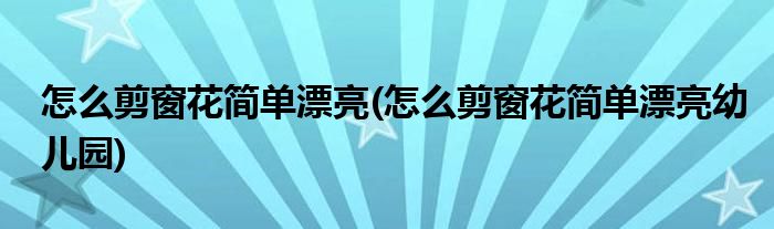 怎么剪窗花簡單漂亮(怎么剪窗花簡單漂亮幼兒園)