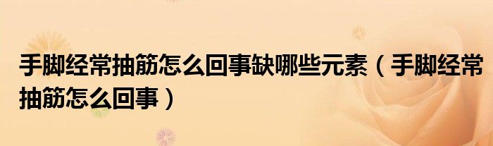 手腳經(jīng)常抽筋怎么回事缺哪些元素（手腳經(jīng)常抽筋怎么回事）