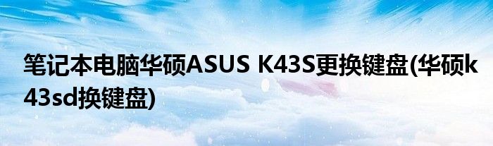 筆記本電腦華碩ASUS K43S更換鍵盤(華碩k43sd換鍵盤)