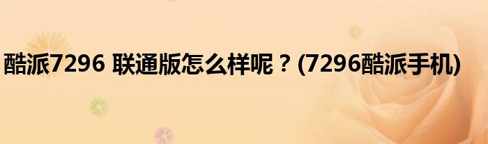酷派7296 聯(lián)通版怎么樣呢？(7296酷派手機(jī))