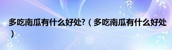 多吃南瓜有什么好處?（多吃南瓜有什么好處）