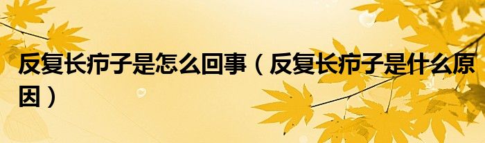 反復長癤子是怎么回事（反復長癤子是什么原因）
