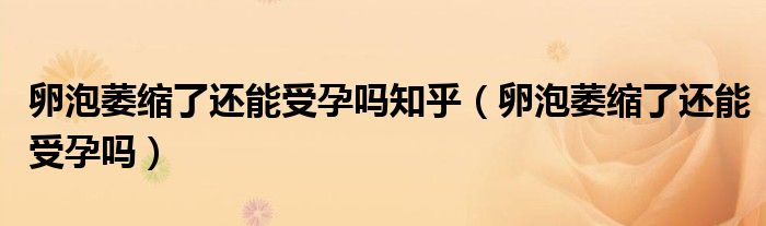 卵泡萎縮了還能受孕嗎知乎（卵泡萎縮了還能受孕嗎）