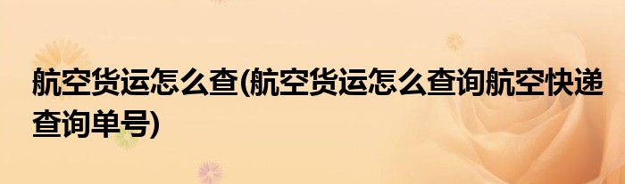 航空貨運怎么查(航空貨運怎么查詢航空快遞查詢單號)