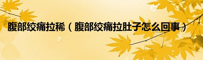 腹部絞痛拉?。ǜ共拷g痛拉肚子怎么回事）