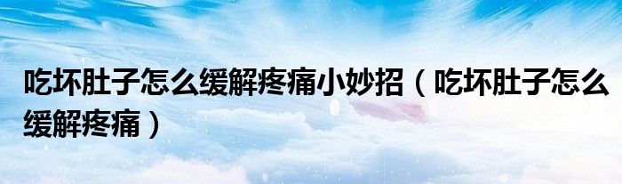 吃壞肚子怎么緩解疼痛小妙招(吃壞肚子怎么緩解疼痛)