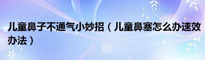兒童鼻子不通氣小妙招（兒童鼻塞怎么辦速效辦法）