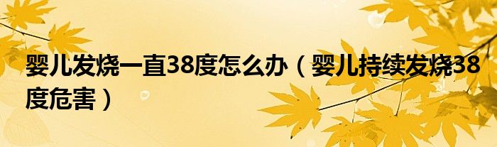 嬰兒發(fā)燒一直38度怎么辦（嬰兒持續(xù)發(fā)燒38度危害）