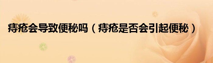 痔瘡會(huì)導(dǎo)致便秘嗎（痔瘡是否會(huì)引起便秘）