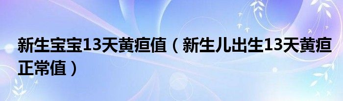 新生寶寶13天黃疸值（新生兒出生13天黃疸正常值）