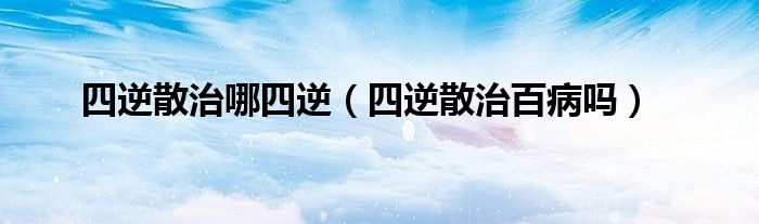 四逆散治哪四逆（四逆散治百病嗎）