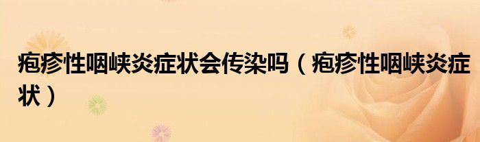 皰疹性咽峽炎癥狀會(huì)傳染嗎(皰疹性咽峽炎癥狀)