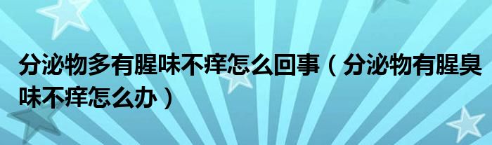 分泌物多有腥味不癢怎么回事（分泌物有腥臭味不癢怎么辦）