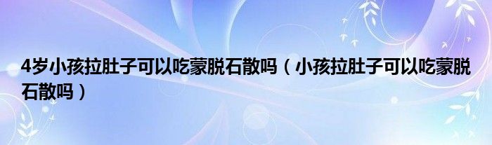 4歲小孩拉肚子可以吃蒙脫石散嗎（小孩拉肚子可以吃蒙脫石散嗎）