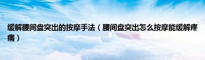 緩解腰間盤突出的按摩手法（腰間盤突出怎么按摩能緩解疼痛）