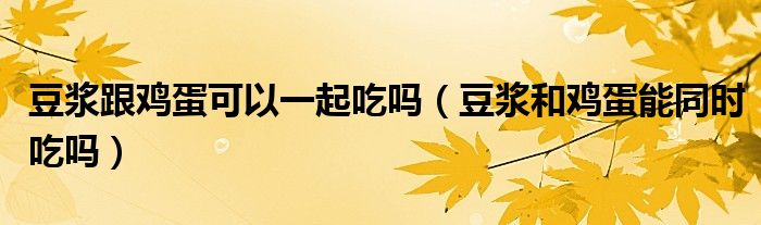 豆?jié){跟雞蛋可以一起吃嗎（豆?jié){和雞蛋能同時(shí)吃嗎）