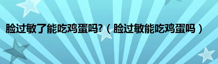 臉過敏了能吃雞蛋嗎?（臉過敏能吃雞蛋嗎）