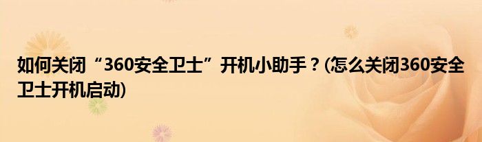 如何關(guān)閉“360安全衛(wèi)士”開機小助手？(怎么關(guān)閉360安全衛(wèi)士開機啟動)