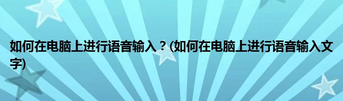 如何在電腦上進(jìn)行語音輸入？(如何在電腦上進(jìn)行語音輸入文字)