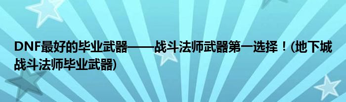 DNF最好的畢業(yè)武器——戰(zhàn)斗法師武器第一選擇！(地下城戰(zhàn)斗法師畢業(yè)武器)