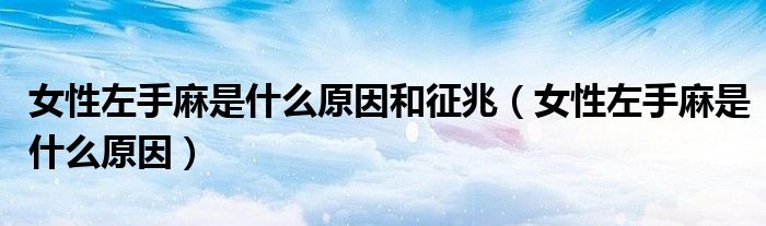 女性左手麻是什么原因和征兆（女性左手麻是什么原因）