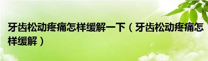 牙齒松動疼痛怎樣緩解一下（牙齒松動疼痛怎樣緩解）