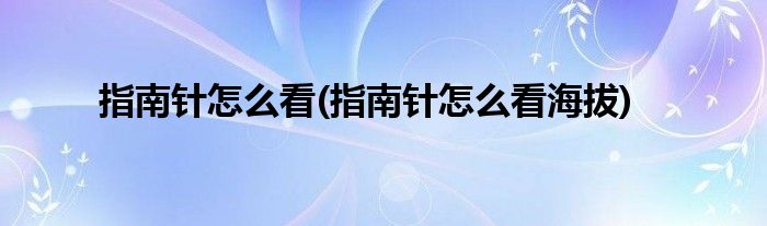 指南針怎么看(指南針怎么看海拔)