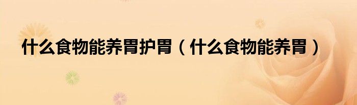 什么食物能養(yǎng)胃護胃（什么食物能養(yǎng)胃）