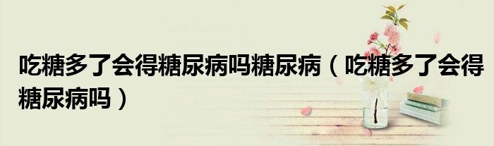 吃糖多了會得糖尿病嗎糖尿?。ǔ蕴嵌嗔藭锰悄虿幔?class='thumb lazy' /></a>
		    <header>
		<h2><a  href=