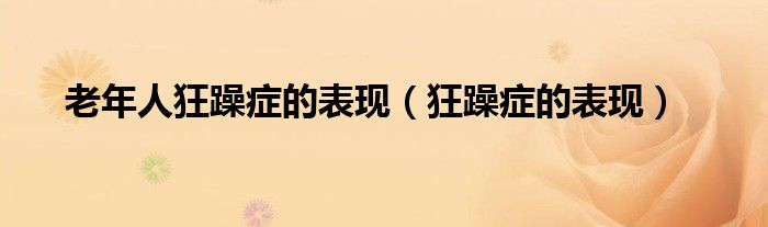 老年人狂躁癥的表現(xiàn)(狂躁癥的表現(xiàn))