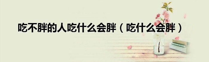 吃不胖的人吃什么會胖（吃什么會胖）