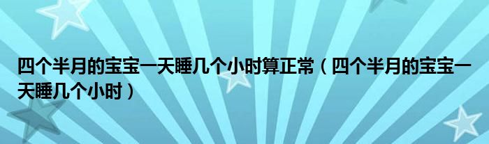 四個(gè)半月的寶寶一天睡幾個(gè)小時(shí)算正常(四個(gè)半月的寶寶一天睡幾個(gè)小時(shí))