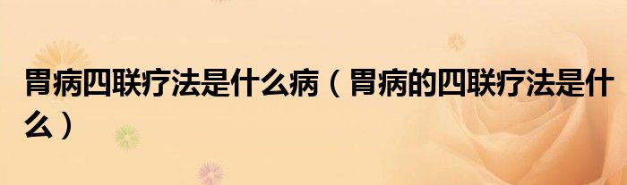 胃病四聯療法是什么?。ㄎ覆〉乃穆摨煼ㄊ鞘裁矗?class='thumb lazy' /></a>
		    <header>
		<h2><a  href=