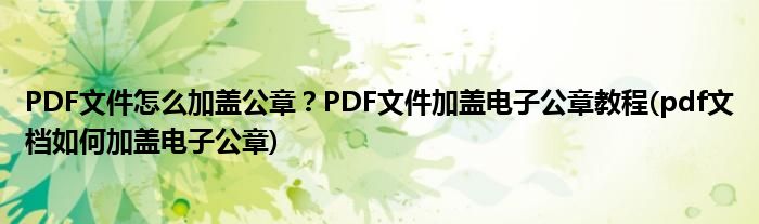 PDF文件怎么加蓋公章？PDF文件加蓋電子公章教程(pdf文檔如何加蓋電子公章)