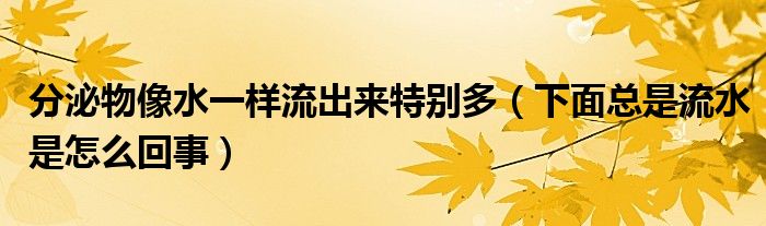 分泌物像水一樣流出來特別多（下面總是流水是怎么回事）