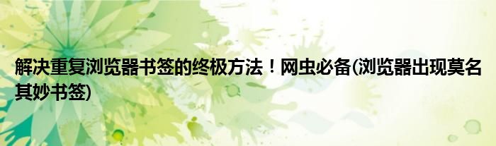 解決重復(fù)瀏覽器書(shū)簽的終極方法！網(wǎng)蟲(chóng)必備(瀏覽器出現(xiàn)莫名其妙書(shū)簽)
