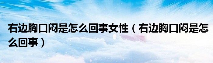 右邊胸口悶是怎么回事女性（右邊胸口悶是怎么回事）
