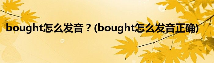 bought怎么發(fā)音？(bought怎么發(fā)音正確)