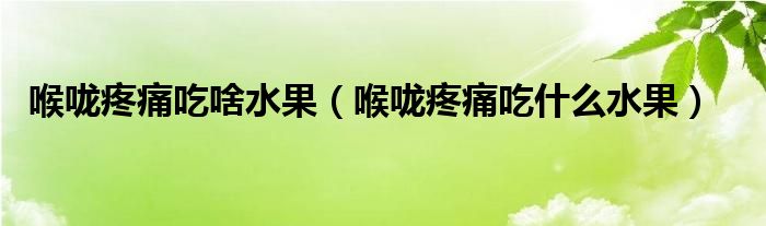 喉嚨疼痛吃啥水果（喉嚨疼痛吃什么水果）